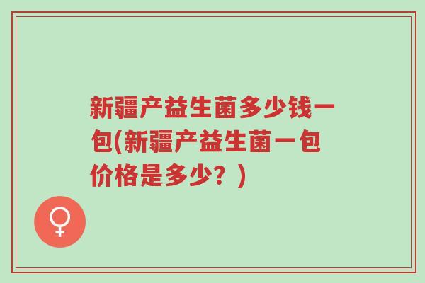 新疆产益生菌多少钱一包(新疆产益生菌一包价格是多少?)-第1张图片-超越 新疆产益生菌多少钱一包(新疆产益生菌一包价格是多少?)-第1张图片-超越