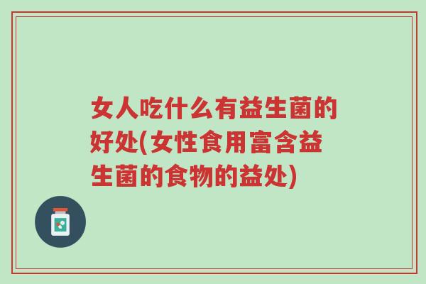 女人吃什么有益生菌的好处(女性食用富含益生菌的食物的益处)-第1张图片-超越 女人吃什么有益生菌的好处(女性食用富含益生菌的食物的益处)-第1张图片-超越