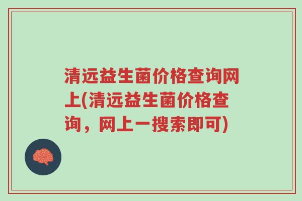 清远益生菌价格查询网上(清远益生菌价格查询,网上一搜索即可)-第1张图片-超越 清远益生菌价格查询网上(清远益生菌价格查询,网上一搜索即可)-第1张图片-超越