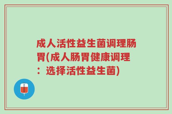成人活性益生菌调理肠胃(成人肠胃健康调理：选择活性益生菌)-第1张图片-超越
