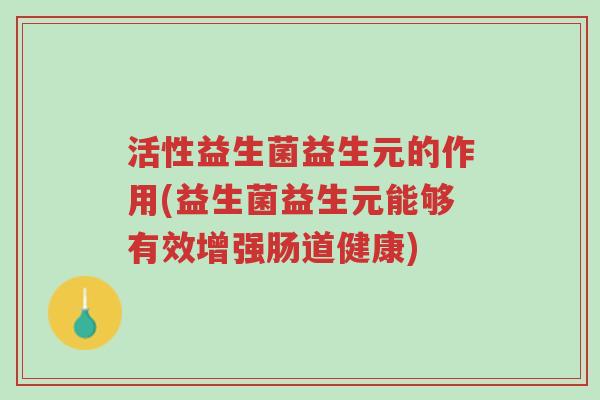 活性益生菌益生元的作用(益生菌益生元能够有效增强肠道健康)-第1张图片-超越 活性益生菌益生元的作用(益生菌益生元能够有效增强肠道健康)-第1张图片-超越