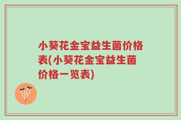 小葵花金宝益生菌价格表(小葵花金宝益生菌价格一览表)-第1张图片-超越 小葵花金宝益生菌价格表(小葵花金宝益生菌价格一览表)-第1张图片-超越