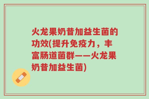 火龙果奶昔加益生菌的功效(提升免疫力,丰富肠道菌群——火龙果奶昔加益生菌)-第1张图片-超越 火龙果奶昔加益生菌的功效(提升免疫力,丰富肠道菌群——火龙果奶昔加益生菌)-第1张图片-超越