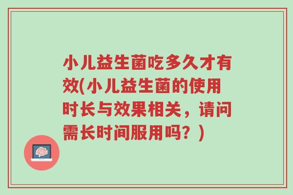 小儿益生菌吃多久才有效(小儿益生菌的使用时长与效果相关，请问需长时间服用吗？)-第1张图片-超越