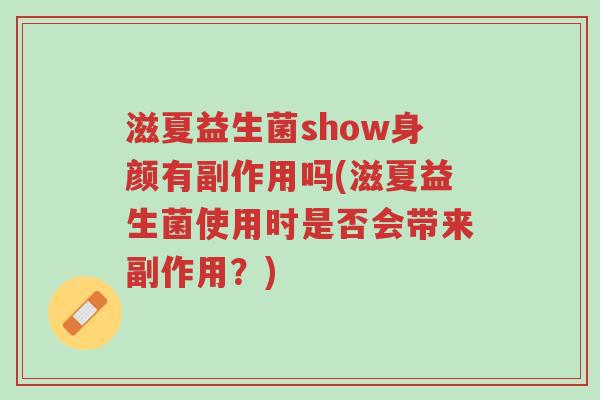 滋夏益生菌show身颜有副作用吗(滋夏益生菌使用时是否会带来副作用?)-第1张图片-超越 滋夏益生菌show身颜有副作用吗(滋夏益生菌使用时是否会带来副作用?)-第1张图片-超越