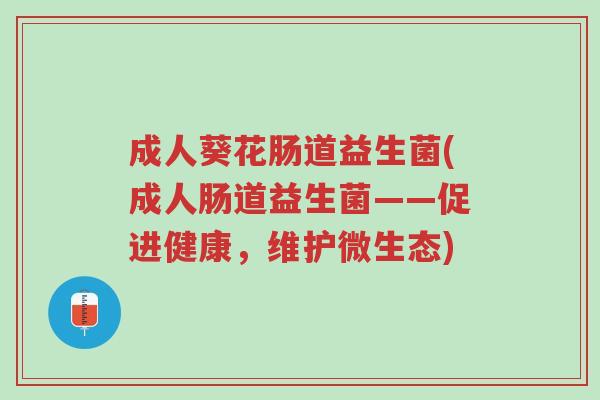 成人葵花肠道益生菌(成人肠道益生菌——促进健康,维护微生态)-第1张图片-超越 成人葵花肠道益生菌(成人肠道益生菌——促进健康,维护微生态)-第1张图片-超越