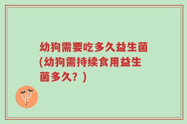 幼狗需要吃多久益生菌(幼狗需持续食用益生菌多久?)-第1张图片-超越 幼狗需要吃多久益生菌(幼狗需持续食用益生菌多久?)-第1张图片-超越