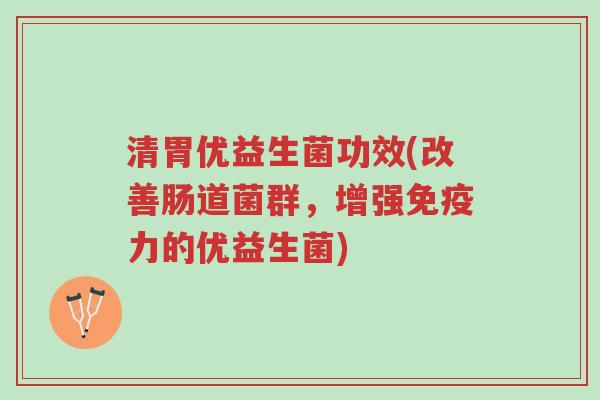 清胃优益生菌功效(改善肠道菌群,增强免疫力的优益生菌)-第1张图片-超越 清胃优益生菌功效(改善肠道菌群,增强免疫力的优益生菌)-第1张图片-超越