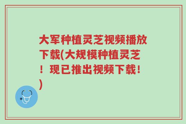 大军种植灵芝视频播放下载(大规模种植灵芝!现已推出视频下载!)-第1张图片-超越 大军种植灵芝视频播放下载(大规模种植灵芝!现已推出视频下载!)-第1张图片-超越