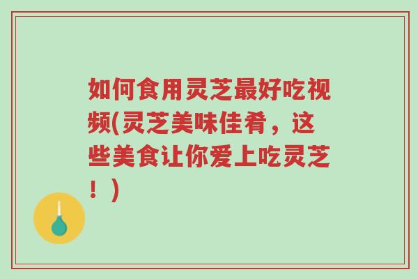 如何食用灵芝最好吃视频(灵芝美味佳肴,这些美食让你爱上吃灵芝!)-第1张图片-超越 如何食用灵芝最好吃视频(灵芝美味佳肴,这些美食让你爱上吃灵芝!)-第1张图片-超越