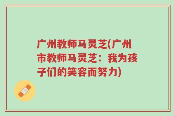 广州教师马灵芝(广州市教师马灵芝：我为孩子们的笑容而努力)-第1张图片-超越