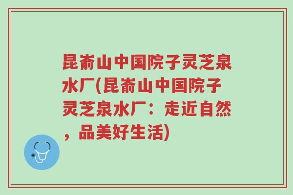 昆嵛山中国院子灵芝泉水厂(昆嵛山中国院子灵芝泉水厂:走近自然,品美好生活)-第1张图片-超越 昆嵛山中国院子灵芝泉水厂(昆嵛山中国院子灵芝泉水厂:走近自然,品美好生活)-第1张图片-超越