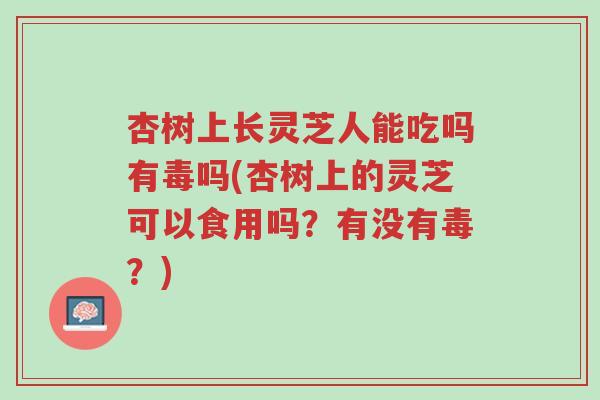 杏树上长灵芝人能吃吗有毒吗(杏树上的灵芝可以食用吗？有没有毒？)-第1张图片-超越