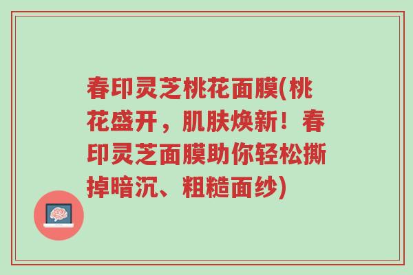春印灵芝桃花面膜(桃花盛开,肌肤焕新!春印灵芝面膜助你轻松撕掉暗沉、粗糙面纱)-第1张图片-超越 春印灵芝桃花面膜(桃花盛开,肌肤焕新!春印灵芝面膜助你轻松撕掉暗沉、粗糙面纱)-第1张图片-超越