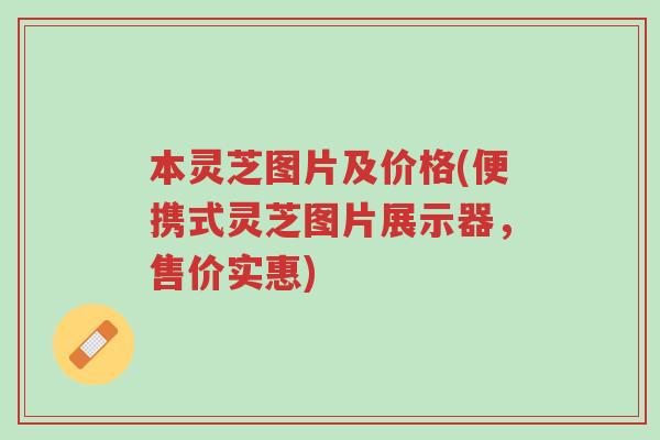 本灵芝图片及价格(便携式灵芝图片展示器，售价实惠)-第1张图片-超越