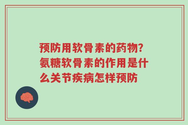 预防用软骨素的药物?氨糖软骨素的作用是什么关节疾病怎样预防-第1张图片-超越 预防用软骨素的药物?氨糖软骨素的作用是什么关节疾病怎样预防-第1张图片-超越