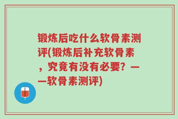 锻炼后吃什么软骨素测评(锻炼后补充软骨素,究竟有没有必要?——软骨素测评)-第1张图片-超越 锻炼后吃什么软骨素测评(锻炼后补充软骨素,究竟有没有必要?——软骨素测评)-第1张图片-超越