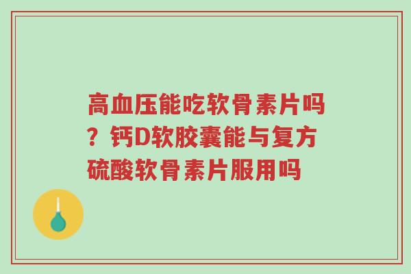 高血压能吃软骨素片吗?钙D软胶囊能与复方硫酸软骨素片服用吗-第1张图片-超越 高血压能吃软骨素片吗?钙D软胶囊能与复方硫酸软骨素片服用吗-第1张图片-超越