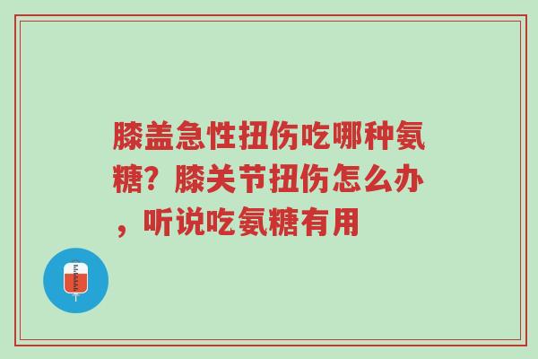 膝盖急性扭伤吃哪种氨糖?膝关节扭伤怎么办,听说吃氨糖有用-第1张图片-超越 膝盖急性扭伤吃哪种氨糖?膝关节扭伤怎么办,听说吃氨糖有用-第1张图片-超越