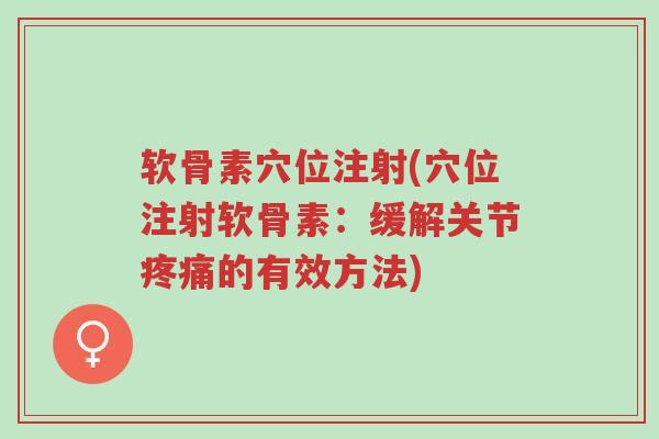 软骨素穴位注射(穴位注射软骨素:缓解关节疼痛的有效方法)-第1张图片-超越 软骨素穴位注射(穴位注射软骨素:缓解关节疼痛的有效方法)-第1张图片-超越
