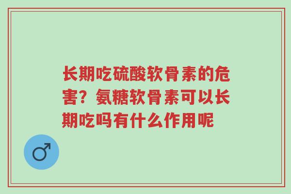 长期吃硫酸软骨素的危害?氨糖软骨素可以长期吃吗有什么作用呢-第1张图片-超越 长期吃硫酸软骨素的危害?氨糖软骨素可以长期吃吗有什么作用呢-第1张图片-超越
