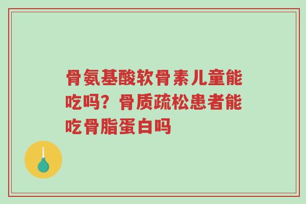 骨氨基酸软骨素儿童能吃吗?骨质疏松患者能吃骨脂蛋白吗-第1张图片-超越 骨氨基酸软骨素儿童能吃吗?骨质疏松患者能吃骨脂蛋白吗-第1张图片-超越