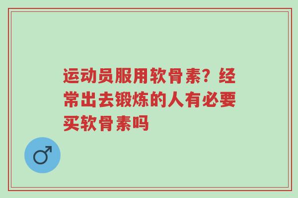 运动员服用软骨素?经常出去锻炼的人有必要买软骨素吗-第1张图片-超越 运动员服用软骨素?经常出去锻炼的人有必要买软骨素吗-第1张图片-超越