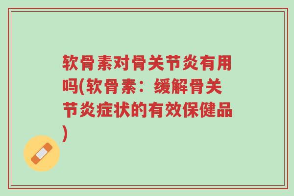 软骨素对骨关节炎有用吗(软骨素:缓解骨关节炎症状的有效保健品)-第1张图片-超越 软骨素对骨关节炎有用吗(软骨素:缓解骨关节炎症状的有效保健品)-第1张图片-超越