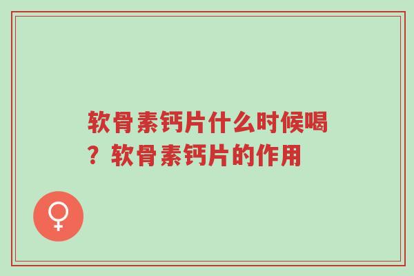 软骨素钙片什么时候喝?软骨素钙片的作用-第1张图片-超越 软骨素钙片什么时候喝?软骨素钙片的作用-第1张图片-超越