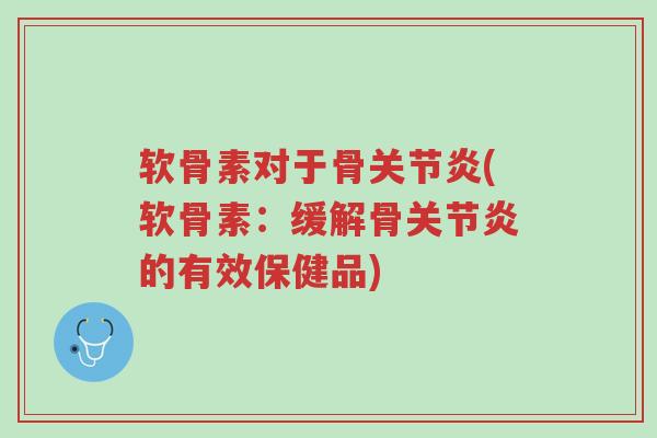 软骨素对于骨关节炎(软骨素:缓解骨关节炎的有效保健品)-第1张图片-超越 软骨素对于骨关节炎(软骨素:缓解骨关节炎的有效保健品)-第1张图片-超越