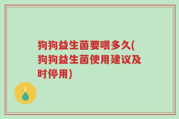 狗狗益生菌要喂多久(狗狗益生菌使用建议及时停用)-第1张图片-超越 狗狗益生菌要喂多久(狗狗益生菌使用建议及时停用)-第1张图片-超越