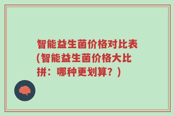 智能益生菌价格对比表(智能益生菌价格大比拼:哪种更划算?)-第1张图片-超越 智能益生菌价格对比表(智能益生菌价格大比拼:哪种更划算?)-第1张图片-超越