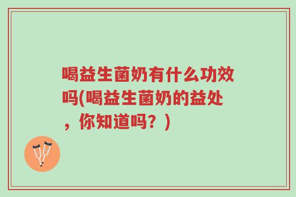 喝益生菌奶有什么功效吗(喝益生菌奶的益处,你知道吗?)-第1张图片-超越 喝益生菌奶有什么功效吗(喝益生菌奶的益处,你知道吗?)-第1张图片-超越