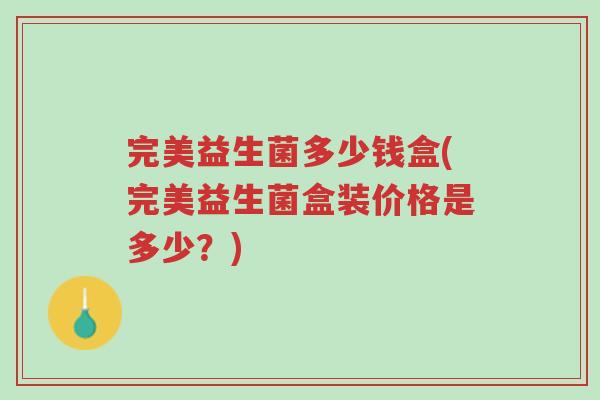 完美益生菌多少钱盒(完美益生菌盒装价格是多少?)-第1张图片-超越 完美益生菌多少钱盒(完美益生菌盒装价格是多少?)-第1张图片-超越
