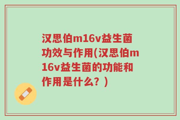 汉思伯m16v益生菌功效与作用(汉思伯m16v益生菌的功能和作用是什么?)-第1张图片-超越 汉思伯m16v益生菌功效与作用(汉思伯m16v益生菌的功能和作用是什么?)-第1张图片-超越
