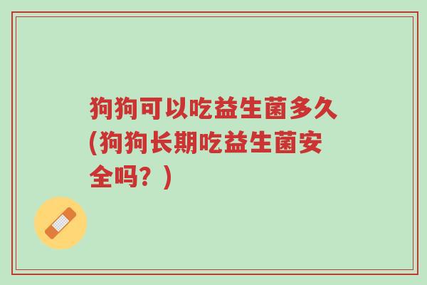 狗狗可以吃益生菌多久(狗狗长期吃益生菌安全吗?)-第1张图片-超越 狗狗可以吃益生菌多久(狗狗长期吃益生菌安全吗?)-第1张图片-超越