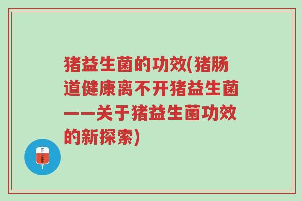 猪益生菌的功效(猪肠道健康离不开猪益生菌——关于猪益生菌功效的新探索)-第1张图片-超越 猪益生菌的功效(猪肠道健康离不开猪益生菌——关于猪益生菌功效的新探索)-第1张图片-超越