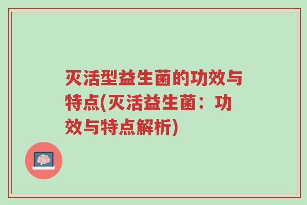 灭活型益生菌的功效与特点(灭活益生菌:功效与特点解析)-第1张图片-超越 灭活型益生菌的功效与特点(灭活益生菌:功效与特点解析)-第1张图片-超越