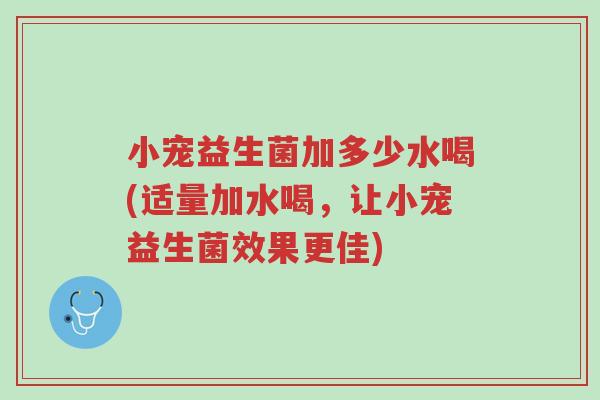 小宠益生菌加多少水喝(适量加水喝,让小宠益生菌效果更佳)-第1张图片-超越 小宠益生菌加多少水喝(适量加水喝,让小宠益生菌效果更佳)-第1张图片-超越