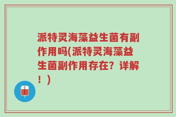 派特灵海藻益生菌有副作用吗(派特灵海藻益生菌副作用存在?详解!)-第1张图片-超越 派特灵海藻益生菌有副作用吗(派特灵海藻益生菌副作用存在?详解!)-第1张图片-超越
