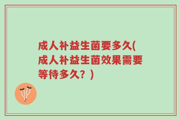 成人补益生菌要多久(成人补益生菌效果需要等待多久?)-第1张图片-超越 成人补益生菌要多久(成人补益生菌效果需要等待多久?)-第1张图片-超越