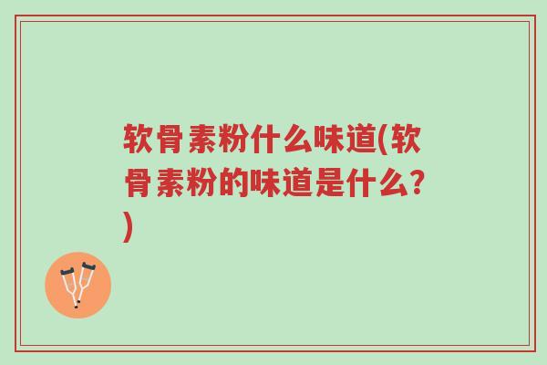 软骨素粉什么味道(软骨素粉的味道是什么？)-第1张图片-超越
