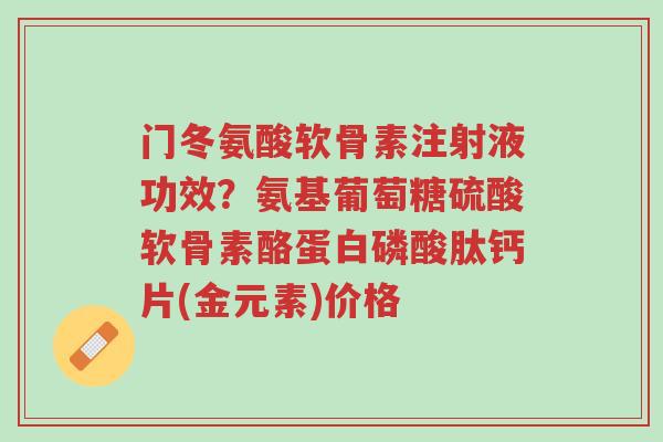 门冬氨酸软骨素注射液功效?氨基葡萄糖硫酸软骨素酪蛋白磷酸肽钙片(金元素)价格-第1张图片-超越 门冬氨酸软骨素注射液功效?氨基葡萄糖硫酸软骨素酪蛋白磷酸肽钙片(金元素)价格-第1张图片-超越