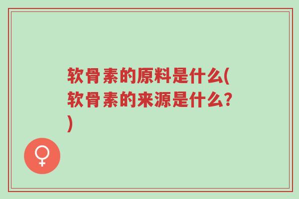 软骨素的原料是什么(软骨素的来源是什么?)-第1张图片-超越 软骨素的原料是什么(软骨素的来源是什么?)-第1张图片-超越
