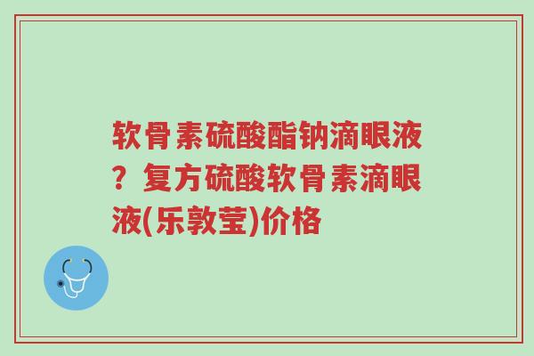 软骨素硫酸酯钠滴眼液?复方硫酸软骨素滴眼液(乐敦莹)价格-第1张图片-超越 软骨素硫酸酯钠滴眼液?复方硫酸软骨素滴眼液(乐敦莹)价格-第1张图片-超越