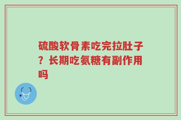 硫酸软骨素吃完拉肚子？长期吃氨糖有副作用吗-第1张图片-超越