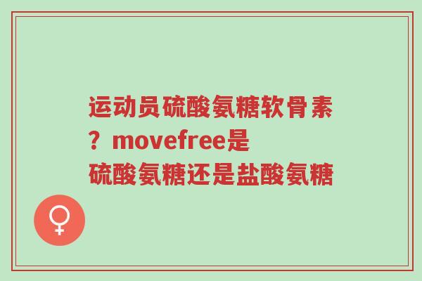 运动员硫酸氨糖软骨素?movefree是硫酸氨糖还是盐酸氨糖-第1张图片-超越 运动员硫酸氨糖软骨素?movefree是硫酸氨糖还是盐酸氨糖-第1张图片-超越