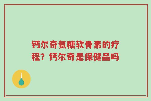 钙尔奇氨糖软骨素的疗程?钙尔奇是保健品吗-第1张图片-超越 钙尔奇氨糖软骨素的疗程?钙尔奇是保健品吗-第1张图片-超越