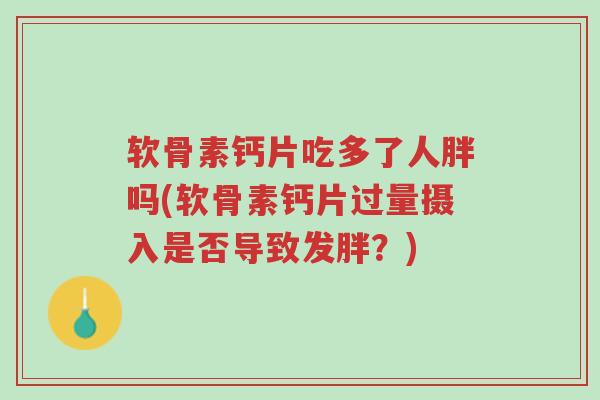软骨素钙片吃多了人胖吗(软骨素钙片过量摄入是否导致发胖?)-第1张图片-超越 软骨素钙片吃多了人胖吗(软骨素钙片过量摄入是否导致发胖?)-第1张图片-超越