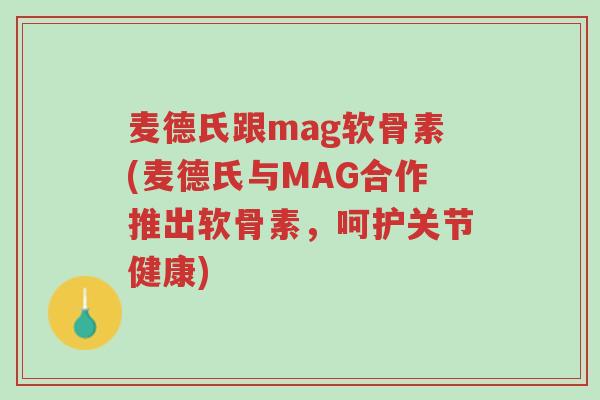 麦德氏跟mag软骨素(麦德氏与MAG合作推出软骨素,呵护关节健康)-第1张图片-超越 麦德氏跟mag软骨素(麦德氏与MAG合作推出软骨素,呵护关节健康)-第1张图片-超越